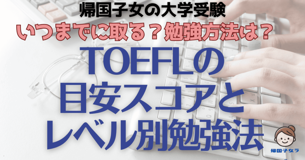 帰国子女の大学受験】TOEFLの目安スコアは何点？いつまでに必要？勉強方法も徹底調査！ | 帰国子女ラボ